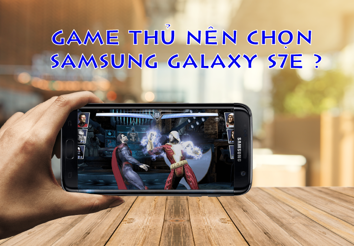 Đừng bỏ qua Samsung Galaxy S7 Edge nếu bạn là một game thủ
