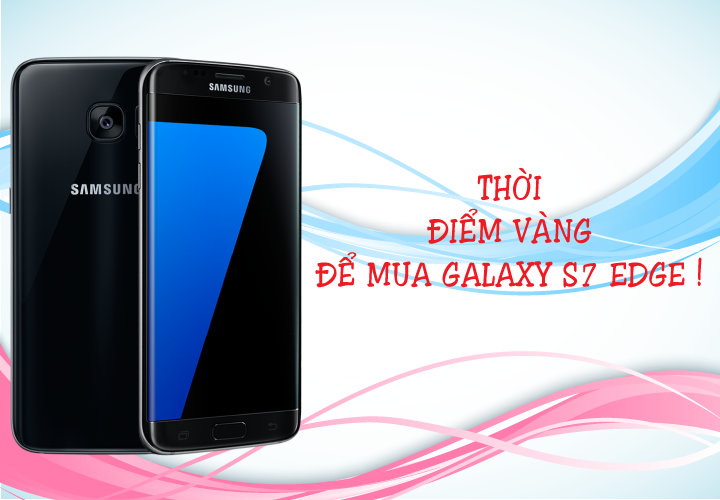 Thời điểm vàng để mua Samsung Galaxy S7 Edge 